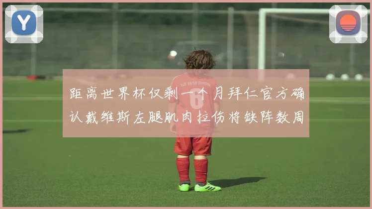 距离世界杯仅剩一个月拜仁官方确认戴维斯左腿肌肉拉伤将缺阵数周