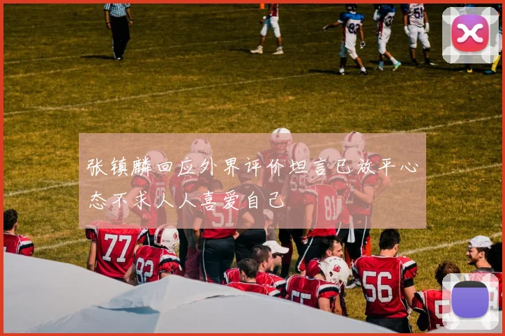 张镇麟回应外界评价坦言已放平心态不求人人喜爱自己