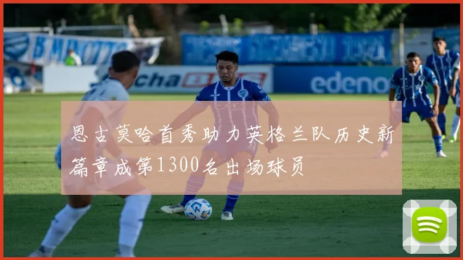 恩古莫哈首秀助力英格兰队历史新篇章成第1300名出场球员