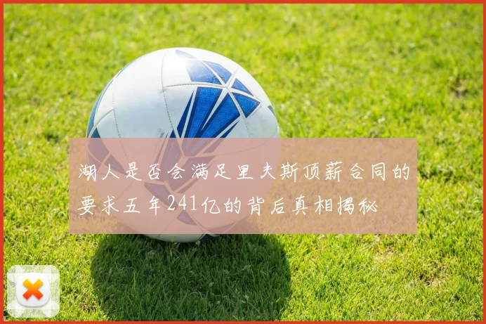 湖人是否会满足里夫斯顶薪合同的要求五年241亿的背后真相揭秘