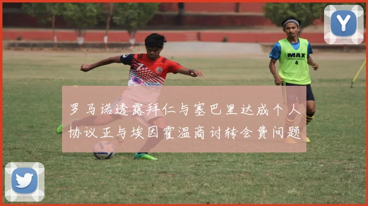 罗马诺透露拜仁与塞巴里达成个人协议正与埃因霍温商讨转会费问题
