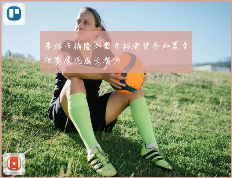 弗林卡梅隆加盟开拓者将参加夏季联赛展现成长潜力