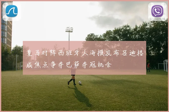 皇马对阵西班牙人海报发布吕迪格成焦点争夺巴萨夺冠机会