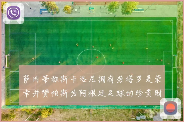 萨内蒂称斯卡洛尼拥有劳塔罗是荣幸并赞帕斯为阿根廷足球的珍贵财富