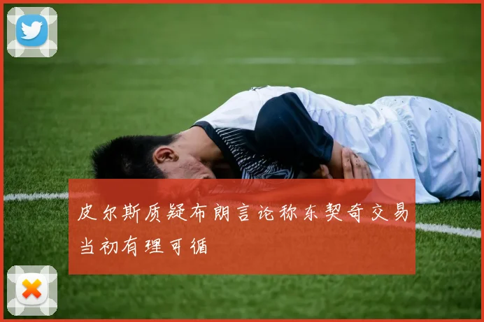 皮尔斯质疑布朗言论称东契奇交易当初有理可循