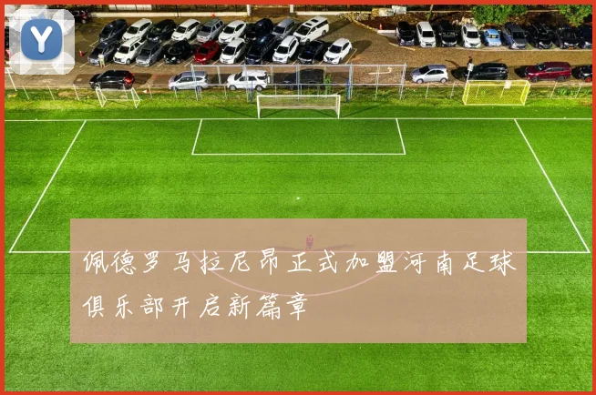 佩德罗马拉尼昂正式加盟河南足球俱乐部开启新篇章