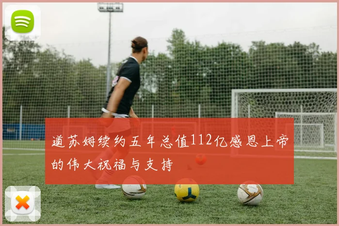 道苏姆续约五年总值112亿感恩上帝的伟大祝福与支持