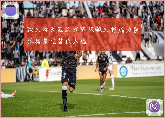 欧文称若西汉姆降级鲍文将成为萨拉赫最佳替代人选